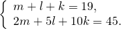 \[ \left\{ \begin{array}{l} m + l + k = 19, \\ 2m + 5l + 10k = 45. \\ \end{array} \right. \]