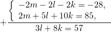 \[ + \frac{{\left\{ \begin{array}{l} - 2m - 2l - 2k = - 28, \\ 2m + 5l + 10k = 85, \\ \end{array} \right.}}{{3l + 8k = 57}} \]